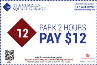 The Charles Square Garage One Bennett Street 617-491-0298 Park 2 Hours Pay $12 Valid for any two hour period Discount is NOT valid for stays exceeding two hours Regular rates apply for any stay over two hours Expires 12/31/2019