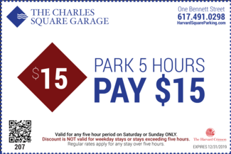 The Charles Square Garage One Bennett Street 617-491-0298 Park 5 Hours Pay $15 Valid for any five hour period on Saturday or Sunday ONLY Discount is NOT valid for weekday stays or stays exceeding five hours Regular rates apply for any stay over five hours Expires 12/31/2019